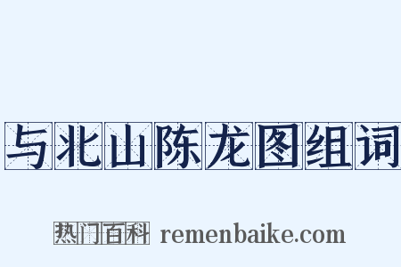 与北山陈龙图组词是什么意思的图片